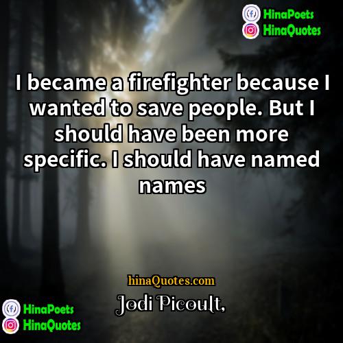 Jodi Picoult Quotes | I became a firefighter because I wanted